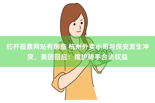 杠杆股票网站有哪些 杭州外卖小哥与保安发生冲突，美团回应：维护骑手合法权益