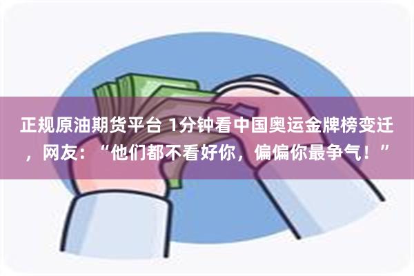 正规原油期货平台 1分钟看中国奥运金牌榜变迁，网友：“他们都不看好你，偏偏你最争气！”