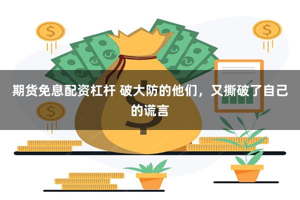 期货免息配资杠杆 破大防的他们，又撕破了自己的谎言