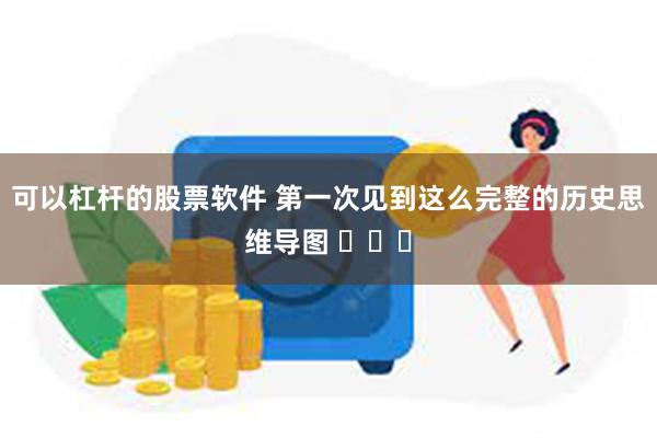 可以杠杆的股票软件 第一次见到这么完整的历史思维导图 ​​​