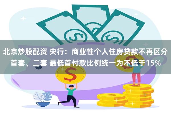 北京炒股配资 央行：商业性个人住房贷款不再区分首套、二套 最低首付款比例统一为不低于15%