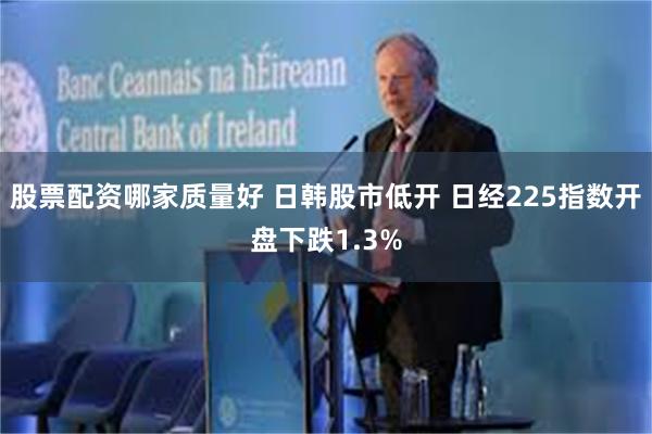 股票配资哪家质量好 日韩股市低开 日经225指数开盘下跌1.3%