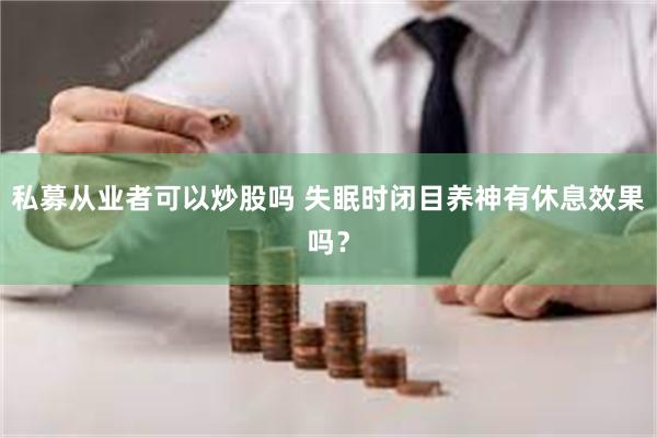 私募从业者可以炒股吗 失眠时闭目养神有休息效果吗？