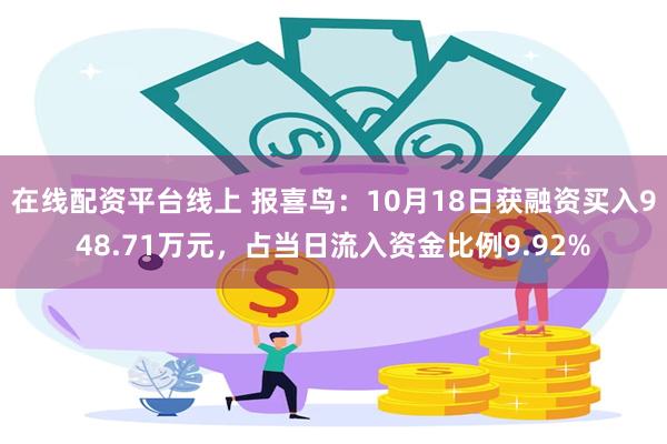 在线配资平台线上 报喜鸟：10月18日获融资买入948.71万元，占当日流入资金比例9.92%