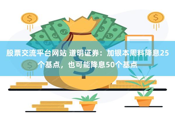 股票交流平台网站 道明证券：加银本周料降息25个基点，也可能降息50个基点