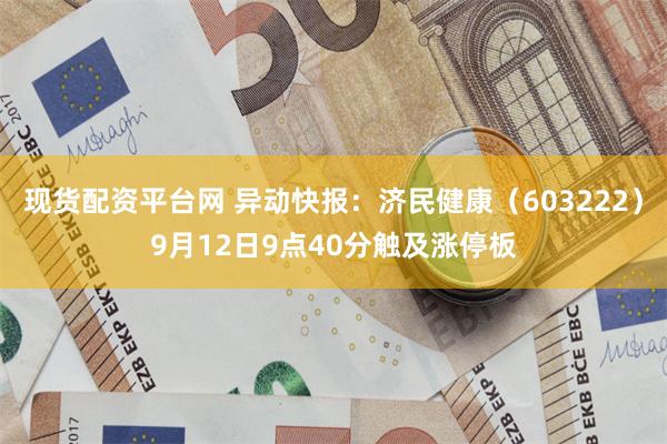 现货配资平台网 异动快报：济民健康（603222）9月12日9点40分触及涨停板