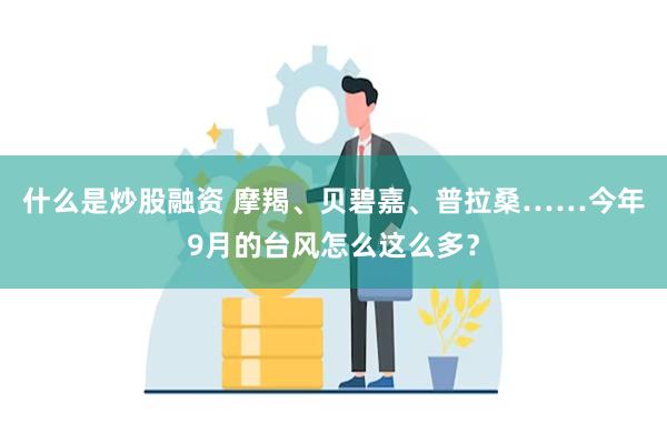 什么是炒股融资 摩羯、贝碧嘉、普拉桑……今年9月的台风怎么这么多？