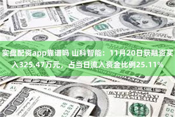 实盘配资app靠谱吗 山科智能：11月20日获融资买入325.47万元，占当日流入资金比例25.11%