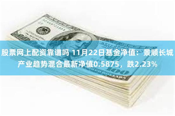 股票网上配资靠谱吗 11月22日基金净值：景顺长城产业趋势混合最新净值0.5875，跌2.23%