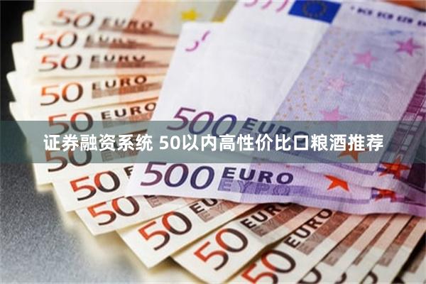 证券融资系统 50以内高性价比口粮酒推荐