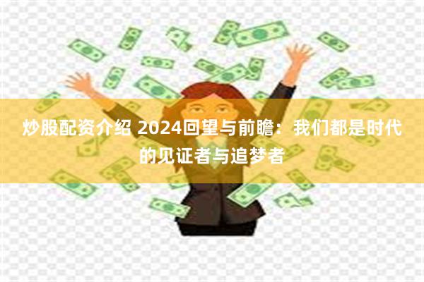 炒股配资介绍 2024回望与前瞻：我们都是时代的见证者与追梦者