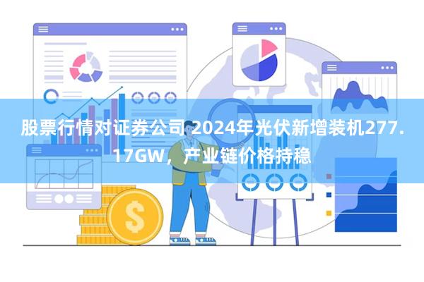 股票行情对证券公司 2024年光伏新增装机277.17GW，产业链价格持稳