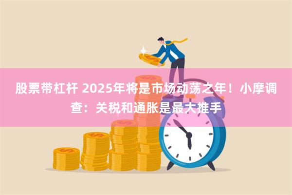 股票带杠杆 2025年将是市场动荡之年！小摩调查：关税和通胀是最大推手